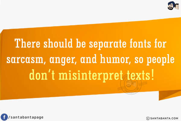 There should be separate fonts for sarcasm, anger, and humor, so people don't misinterpret texts!