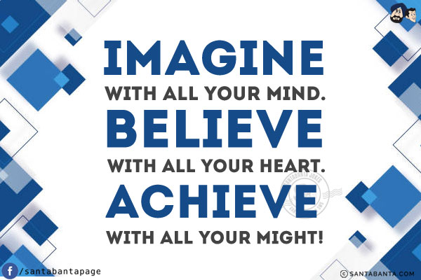 Imagine with all your mind.<br/>
Believe with all your heart.<br/>
Achieve with all your might!