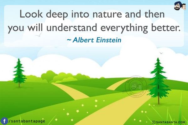 Look deep into nature and then you will understand everything better.