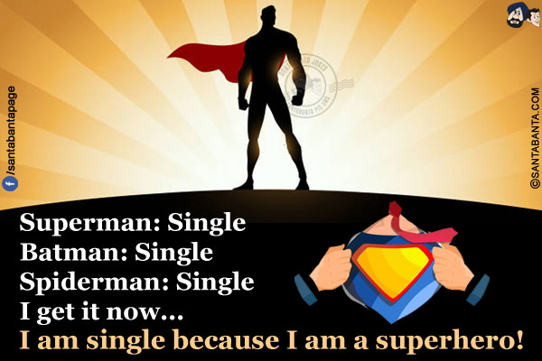 Superman: Single<br/>
Batman: Single<br/>
Spiderman: Single<br/>
I get it now... I am single because I am a superhero!