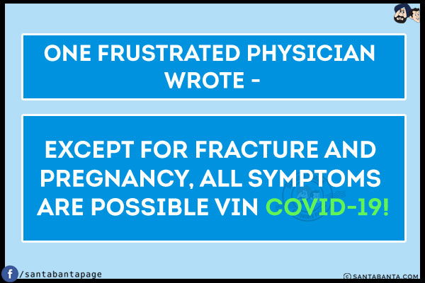 One frustrated Physician wrote -<br/>
Except for fracture and pregnancy, all symptoms are possible in COVID-19!