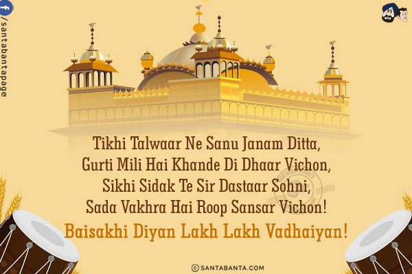 Tikhi Talwaar Ne Sanu Janam Ditta,<br/>
Gurti Mili Hai Khande Di Dhaar Vichon,<br/>
Sikhi Sidak Te Sir Dastaar Sohni,<br/>
Sada Vakhra Hai Roop Sansar Vichon!<br/>
Baisakhi Diyan Lakh Lakh Vadhaiyan!