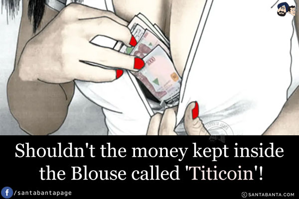 Shouldn't the money kept inside the Blouse be called 'Titicoin'!