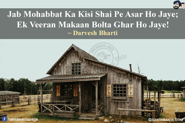 Jab Mohabbat Ka Kisi Shai Pe Asar Ho Jaye;</br>
Ek Veeran Makaan Bolta Ghar Ho Jaye!