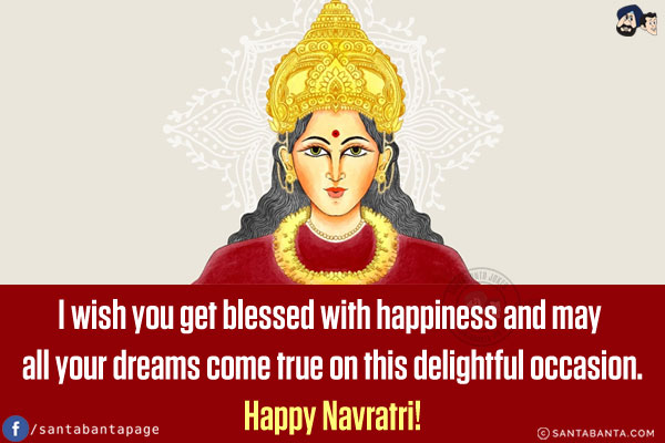 I wish you get blessed with happiness and may all your dreams come true on this delightful occasion.<br/>
Happy Navratri!