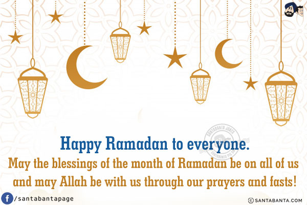 Happy Ramadan to everyone.<br/>
May the blessings of the month of Ramadan be on all of us and may Allah be with us through our prayers and fasts!