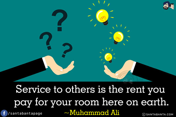 Service to others is the rent you pay for your room here on earth.