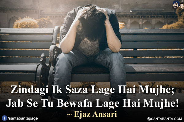 Zindagi Ik Saza Lage Hai Mujhe;</br>
Jab Se Tu Bewafa Lage Hai Mujhe!