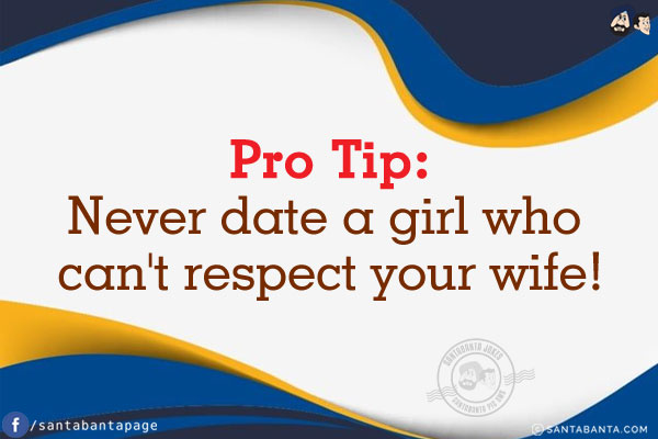 Pro Tip:<br/>
Never date a girl who can't respect your wife!