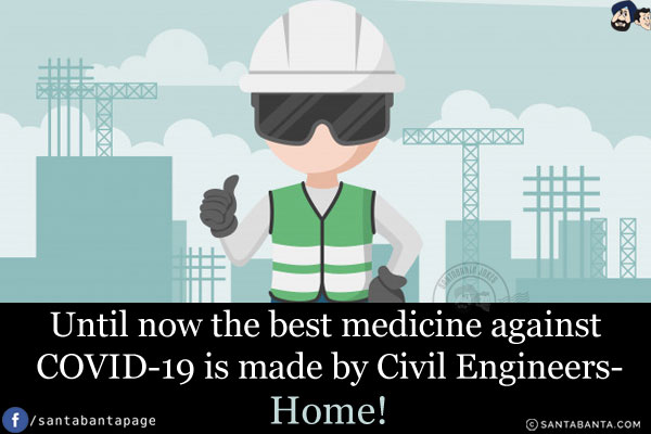 Until now the best medicine against COVID-19 is made by Civil Engineers -<br/>
.<br/>
.<br/>
.<br/>
.<br/>
.<br/>
Home!