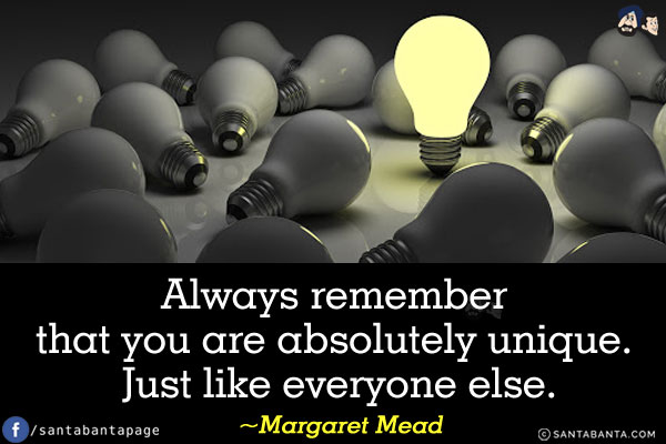 Always remember that you are absolutely unique. Just like everyone else.