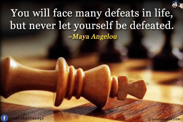 You will face many defeats in life, but never let yourself be defeated.