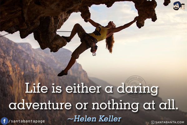 Life is either a daring adventure or nothing at all.