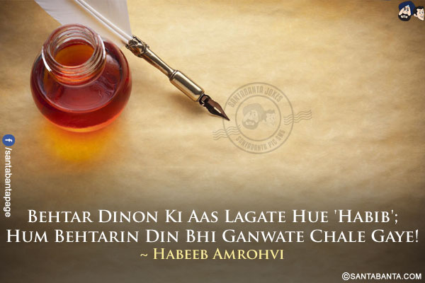 Behtar Dinon Ki Aas Lagate Hue 'Habib';<br/>
Hum Behtarin Din Bhi Ganwate Chale Gaye!