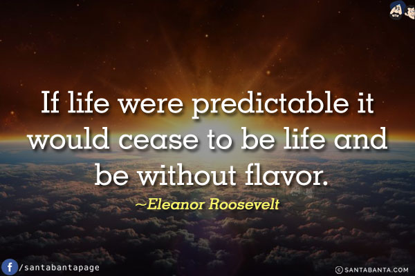 If life were predictable it would cease to be life and be without flavor.