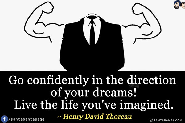 Go confidently in the direction of your dreams! Live the life you've imagined.