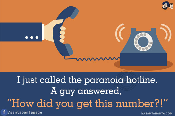 I just called the paranoia hotline.<br/>
A guy answered, `How did you get this number?!`