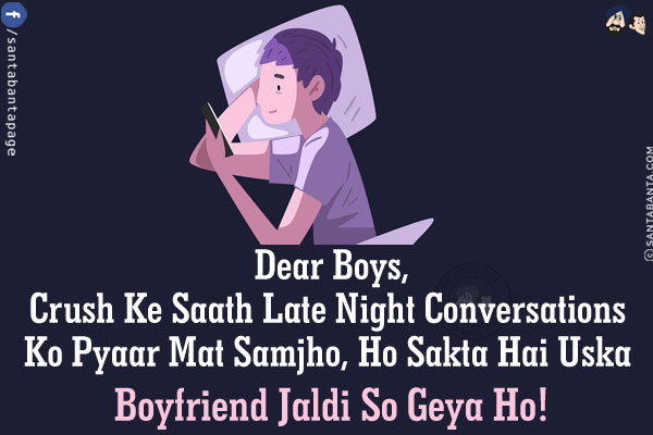 Dear Boys,<br/>
Crush Ke Saath Late Night Conversations Ko Pyaar Mat Samjho,<br/>
Ho Sakta Hai Uska Boyfriend Jaldi So Geya Ho!