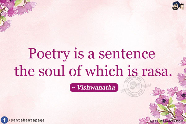 Poetry is a sentence the soul of which is rasa.