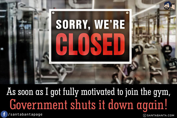 As soon as I got fully motivated to join the gym, Government shuts it down again!