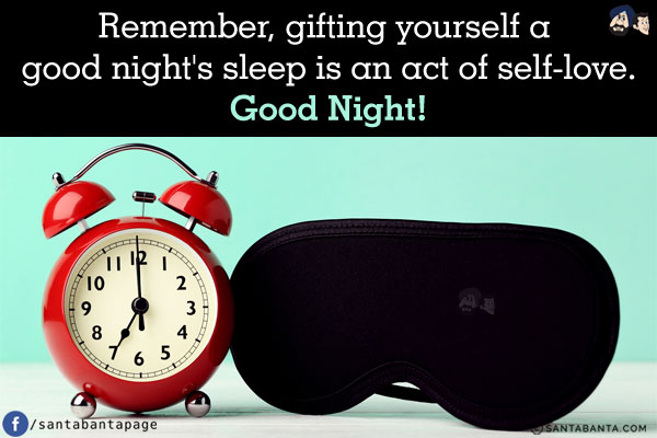 Remember, gifting yourself a good night's sleep is an act of self-love.<br/>
Good Night!