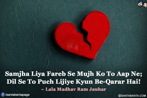 Samjha Liya Fareb Se Mujh Ko To Aap Ne;</br>
Dil Se To Puch Lijiye Kyun Be-Qarar Hai!