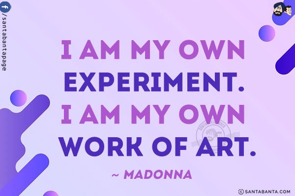 I am my own experiment. I am my own work of art.