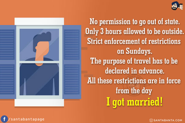 No permission to go out of state.<br/>
Only 3 hours allowed to be outside.<br/>
Strict enforcement of restrictions on Sundays.<br/>
The purpose of travel has to be declared in advance.<br/><br/>

All these restrictions are in force from the day I got married!