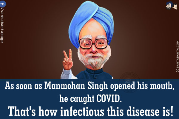 As soon as Manmohan Singh opened his mouth, he caught COVID.<br/>
That's how infectious this disease is!