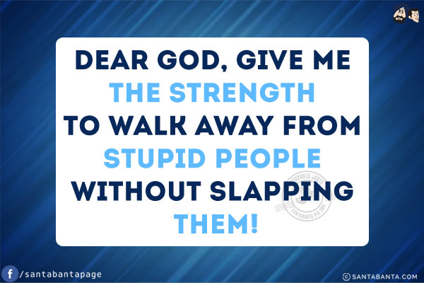 Dear God,<br/>
Give me the strength to walk away from stupid people without slapping them!