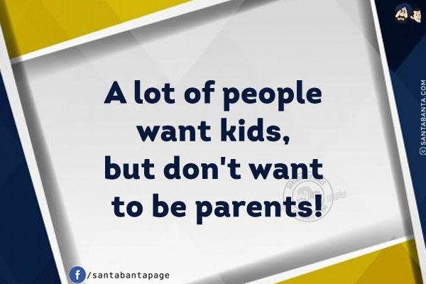 A lot of people want kids, but don't want to be parents!