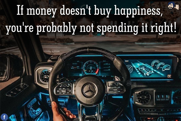 If money doesn't buy happiness, you're probably not spending it right!