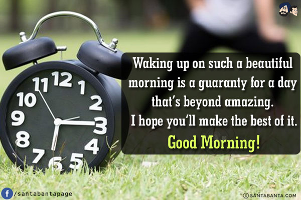 Waking up on such a beautiful morning is a guaranty for a day that's beyond amazing. I hope you'll make the best of it.<br/>
Good Morning!