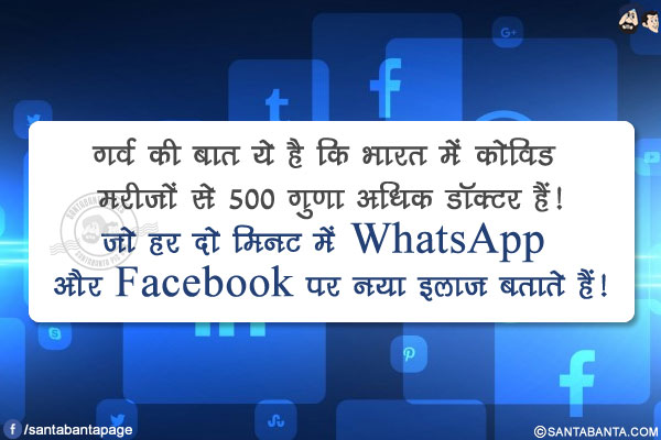 गर्व की बात ये है कि भारत में कोविड मरीज़ों से 500 गुणा अधिक डॉक्टर हैं!<br/>
जो हर दो मिनट में WhatsApp और Facebook पर नया इलाज बताते हैं!