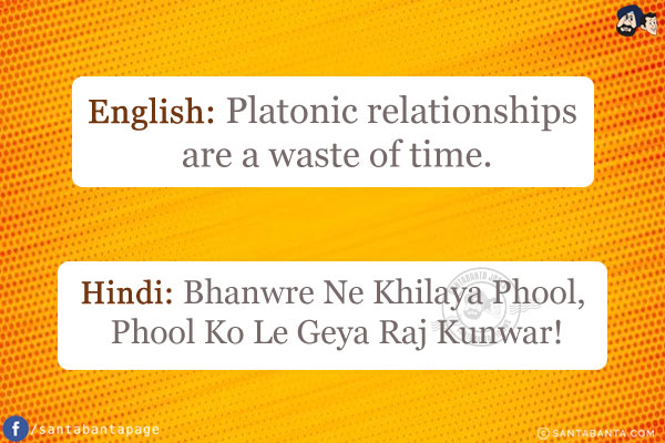 English: Platonic relationships are a waste of time.<br/>
Hindi: Bhanwre Ne Khilaya Phool, Phool Ko Le Geya Raj Kunwar!