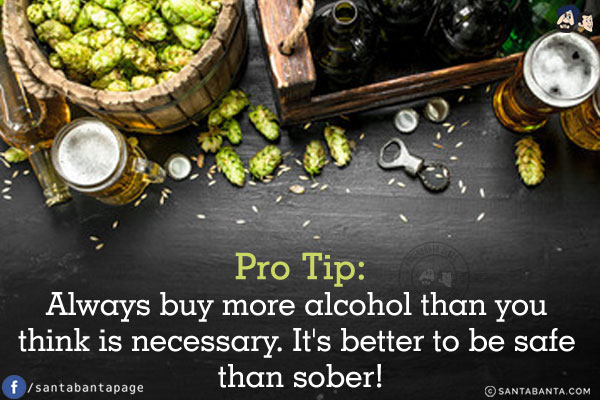 Pro Tip:<br/>
Always buy more alcohol than you think is necessary. It's better to be safe than sober!