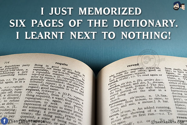 I just memorized six pages of the dictionary.<br/>
I learnt next to nothing!