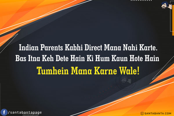 Indian Parents Kabhi Direct Mana Nahi Karte.<br/>
Bas Itna Keh Dete Hain Ki Hum Kaun Hote Hain Tumhein Mana Karne Wale!