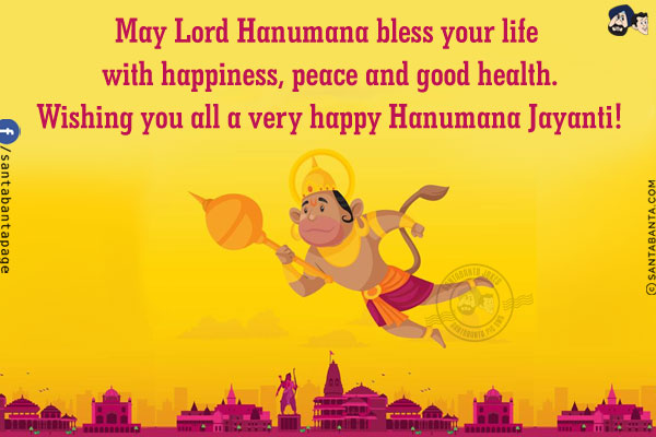 May Lord Hanumana bless your life with happiness, peace and good health.<br/>
Wishing you all a very happy Hanumana Jayanti!