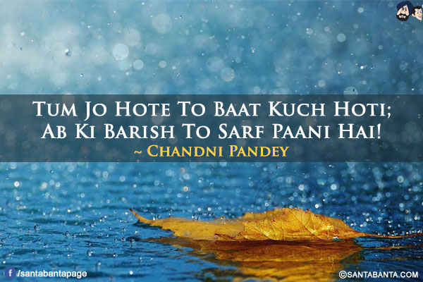 Tum Jo Hote To Baat Kuch Hoti;</br>
Ab Ki Barish To Sarf Paani Hai!
                    