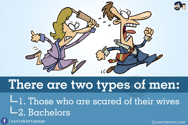 There are two types of men:<br/><br/>

1. Those who are scared of their wives<br/>
2. Bachelors