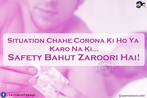 Situation Chahe Corona Ki Ho Ya Karo Na Ki...<br/>
Safety Bahut Zaroori Hai!