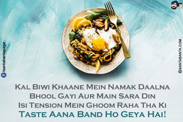 Kal Biwi Khaane Mein Namak Daalna Bhool Gayi Aur Main Sara Din Isi Tension Mein Ghoom Raha Tha Ki Taste Aana Band Ho Geya Hai!