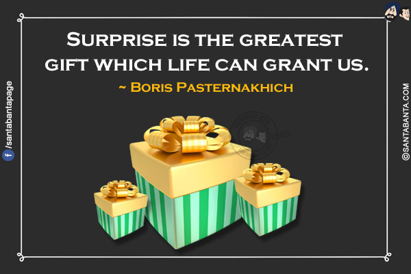 Surprise is the greatest gift which life can grant us.
