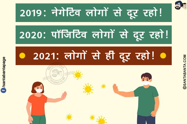 2019: नेगेटिव लोगों से दूर रहो!</br>
2020: पॉजिटिव लोगों से दूर रहो!</br>
2021: लोगों से ही दूर रहो!