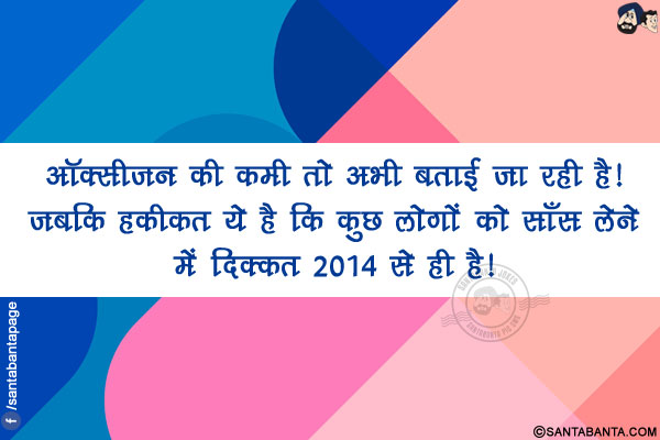 ऑक्सीजन की कमी तो अभी बताई जा रही है!</br>
जबकि हकीकत ये है कि कुछ लोगों को साँस लेने में दिक्कत 2014 से ही है!