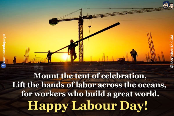 Mount the tent of celebration,</br>
Lift the hands of labor across the oceans, for workers who build a great world.</br>
Happy Labour Day!