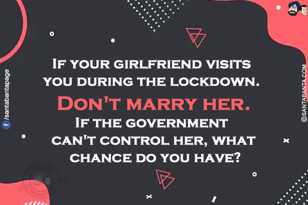 If your girlfriend visits you during the lockdown. Don't marry her.<br/>
If the government can't control her, what chance do you have?