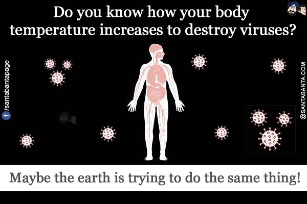 Do you know how your body temperature increases to destroy viruses?<br/>
Maybe the earth is trying to do the same thing!