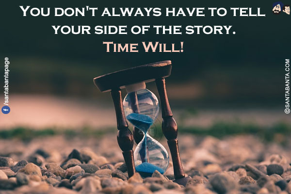 You don't always have to tell your side of the story.<br/>
Time Will!